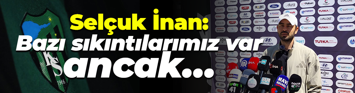 Selçuk İnan: Bazı sıkıntılarımız var, ancak…