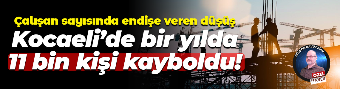 Çalışan sayısında endişe veren düşüş; Kocaeli’de bir yılda 11 bin kişi kayboldu!