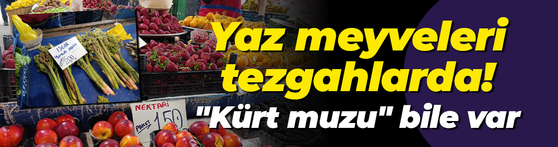Yaz meyveleri tezgahlarda! "Kürt muzu" bile var