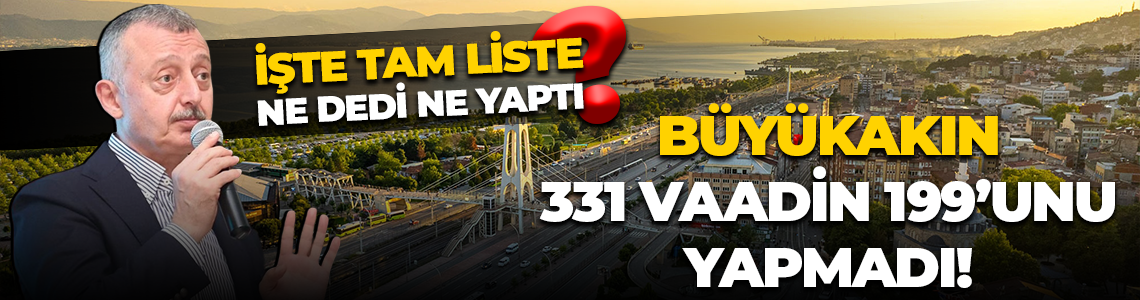Kocaeli Büyükşehir Belediye Başkanı Tahir Büyükakın 331 vaadin 199’unu yapmadı!