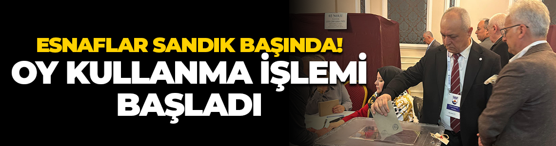 Esnaflar sandık başında! Oy kullanma işlemi başladı
