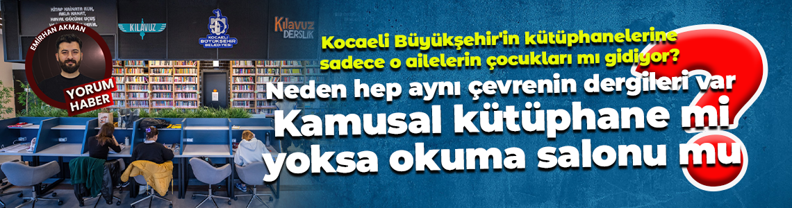 Kocaeli Büyükşehir’in kütüphanelerine sadece o ailelerin çocukları mı gidiyor? Başka dergi yok mu?