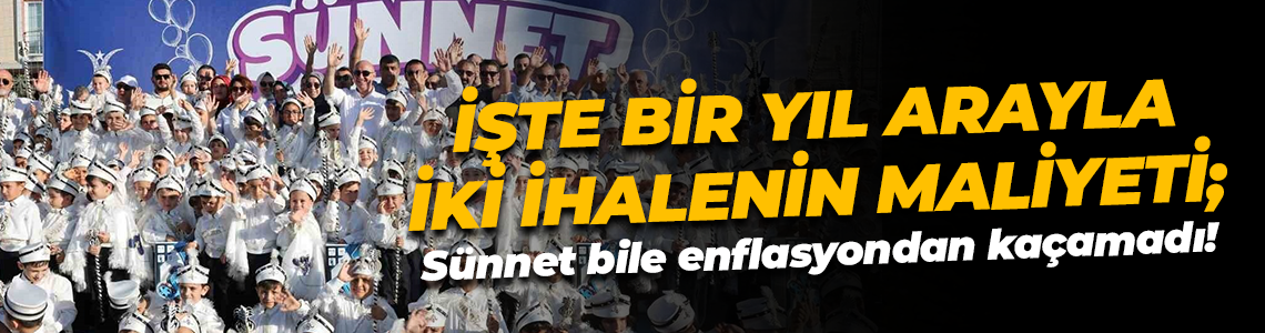 İşte bir yıl arayla iki ihalenin maliyeti; Sünnet bile enflasyondan kaçamadı!