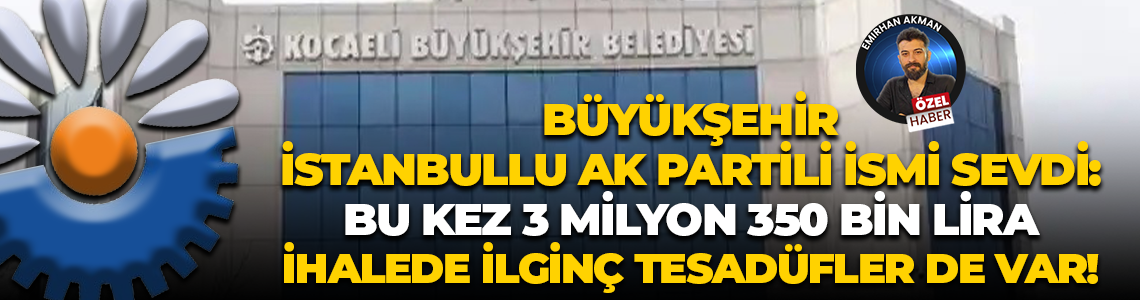 Kocaeli Büyükşehir İstanbullu AK Partili ismi sevdi! Bu kez 3 milyon 350 bin lira…