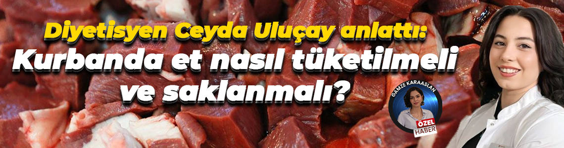 Diyetisyen Ceyda Uluçay anlattı: Kurbanda et nasıl tüketilmeli ve saklanmalı?
