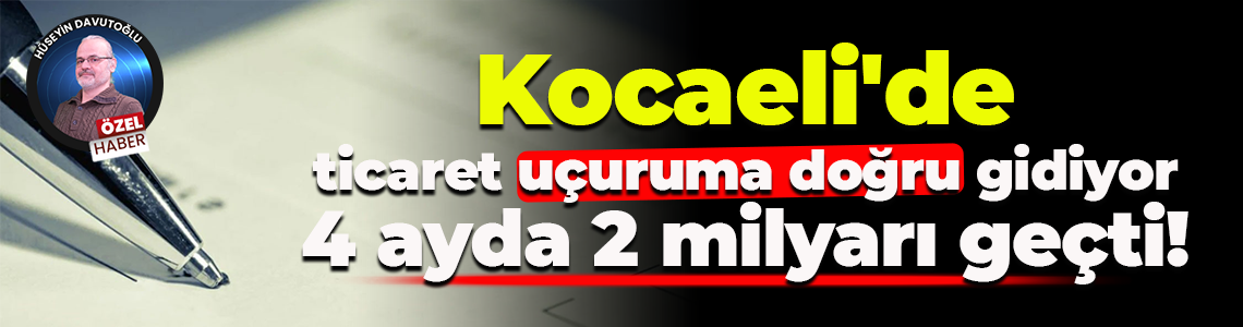 Kocaeli'de ticaret uçuruma doğru gidiyor; 4 ayda 2 milyarı geçti!