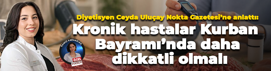 Diyetisyen Ceyda Uluçay Nokta Gazetesi’ne anlattı: Kronik hastalar Kurban Bayramı’nda daha dikkatli olmalı