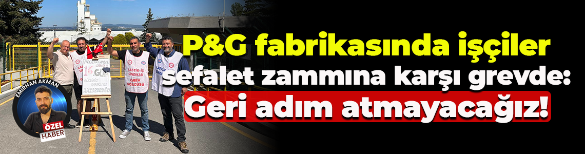 P&G fabrikasında işçiler sefalet zammına karşı grevde: Geri adım atmayacağız!