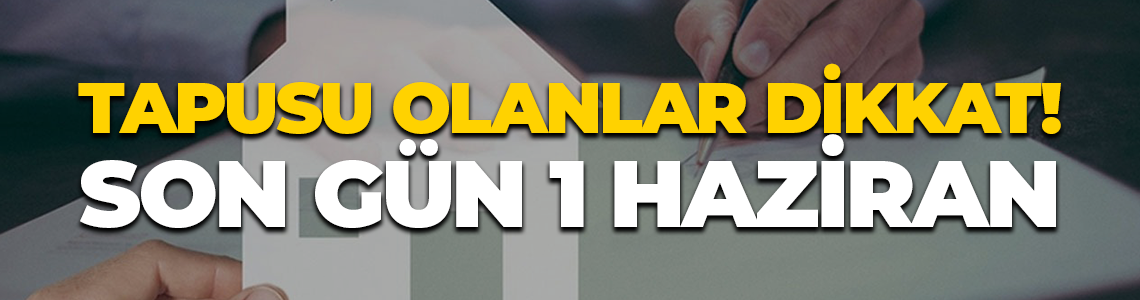 Tapusu olanlar dikkat! Son gün 1 Haziran