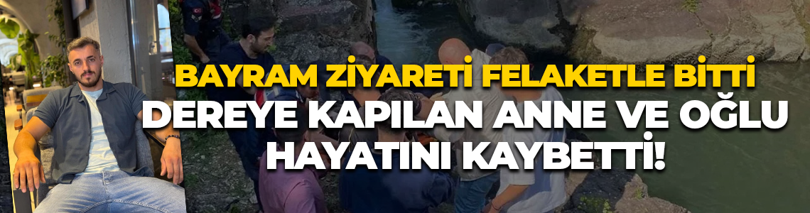 Bayram ziyareti felaketle bitti; Dereye kapılan anne ve oğlu hayatını kaybetti!