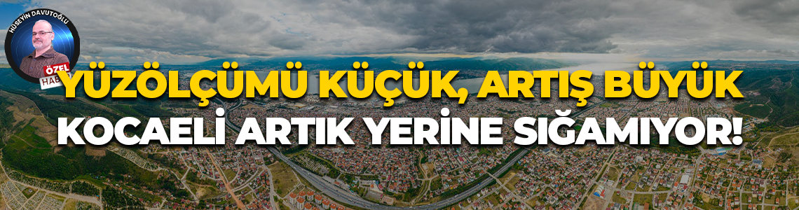 Yüzölçümü küçük, artış büyük; Kocaeli artık yerine sığamıyor!