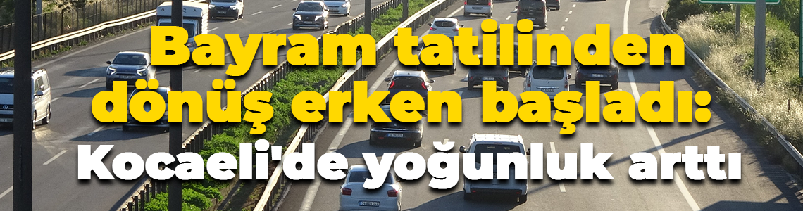 Bayram tatilinden dönüş erken başladı: Kocaeli'de yoğunluk arttı