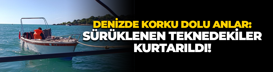 Denizde korku dolu anlar: Sürüklenen teknedekiler kurtarıldı!
