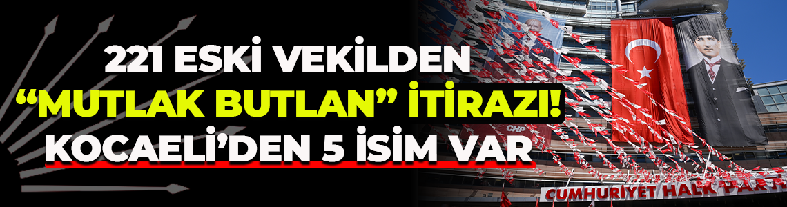 221 eski milletvekilinden “Mutlak butlan” itirazı! Kocaeli’den 5 isim var