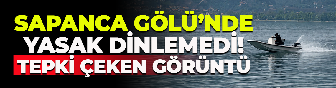 Sapanca Gölü’nde yasak dinlemedi! Tepki çeken görüntü