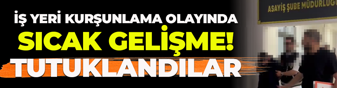 İş yeri kurşunlama olayında sıcak gelişme! Tutuklandılar