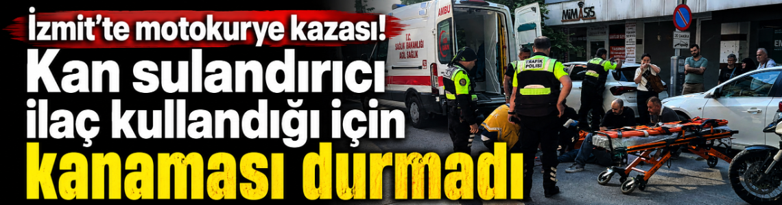 İzmit'te motokurye kazası! Kan sulandırıcı ilaç kullandığı için kanaması durmadı