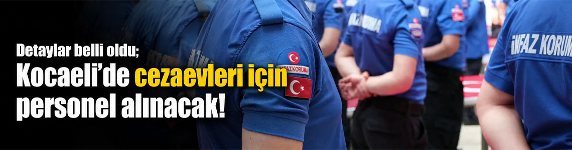 Detaylar belli oldu; Kocaeli’de cezaevleri için personel alınacak!