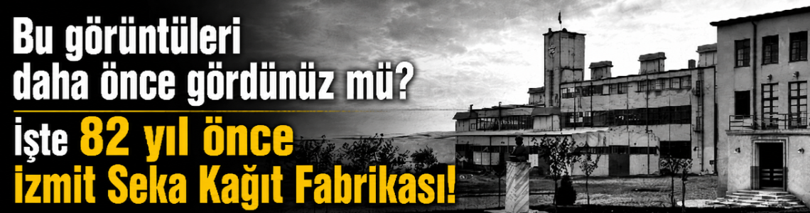 Bu görüntüleri daha önce gördünüz mü? İşte 82 yıl önce İzmit Seka Kağıt Fabrikası!