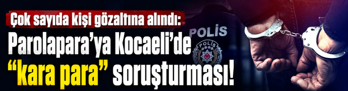 Çok sayıda kişi gözaltına alındı: Parolapara'ya Kocaeli’de “kara para” soruşturması!