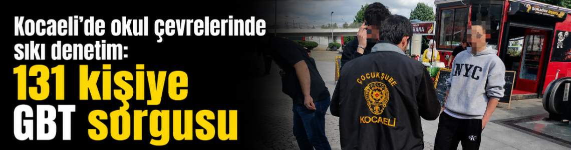 Kocaeli’de okul çevrelerinde sıkı denetim: 131 kişiye GBT sorgusu
