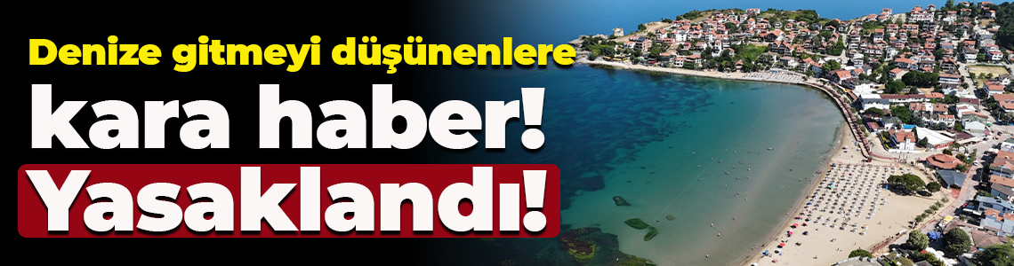 Denize gitmeyi düşünenlere kara haber! Yasaklandı!