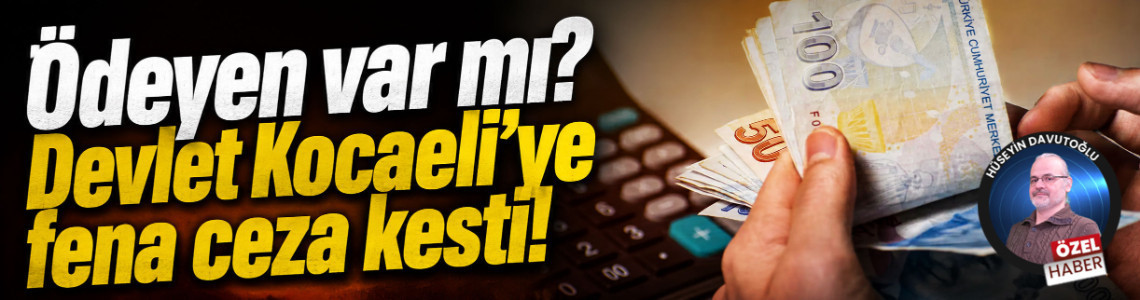Ödeyen var mı? Devlet Kocaeli’ye fena ceza kesti!