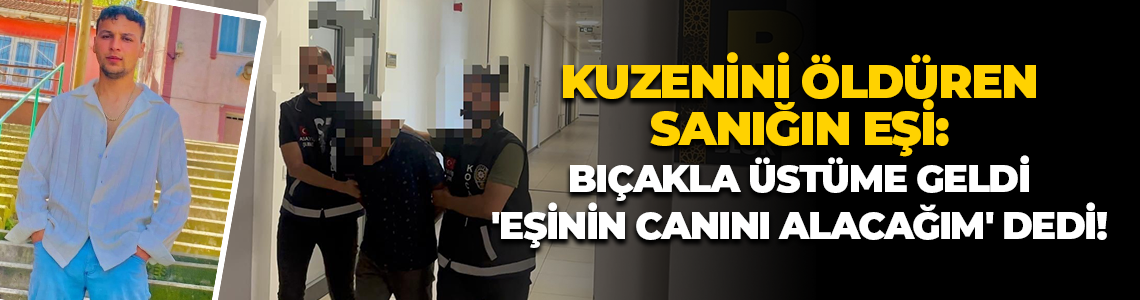 Kuzenini öldüren sanığın eşi: Bıçakla üstüme geldi, 'Eşinin canını alacağım' dedi