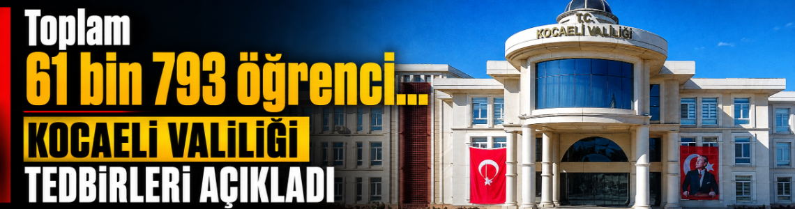 Toplam 61 bin 793 öğrenci... Kocaeli Valiliği tedbirleri açıkladı