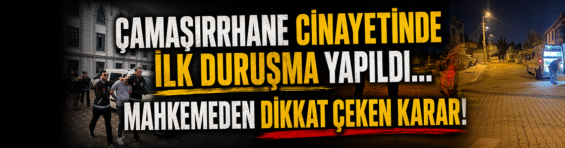 Çamaşırhane cinayetinde ilk duruşma yapıldı... Mahkemeden dikkat çeken karar!