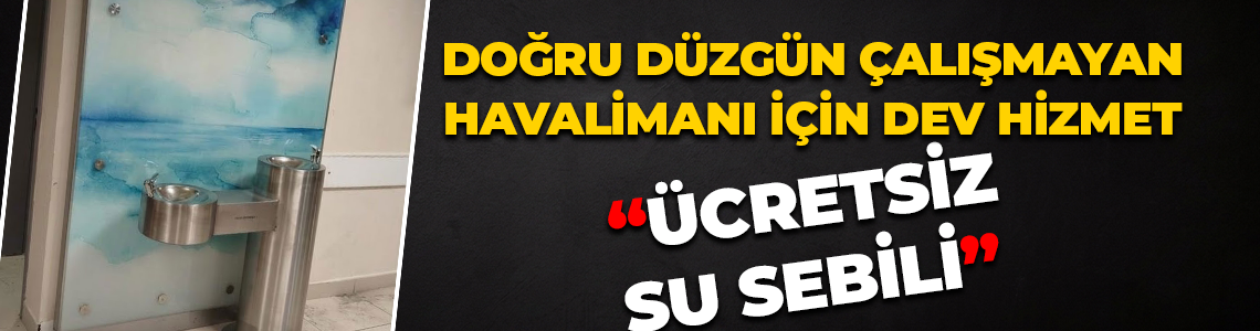Doğru düzgün çalışmayan havalimanı için dev hizmet; “Ücretsiz su sebili”