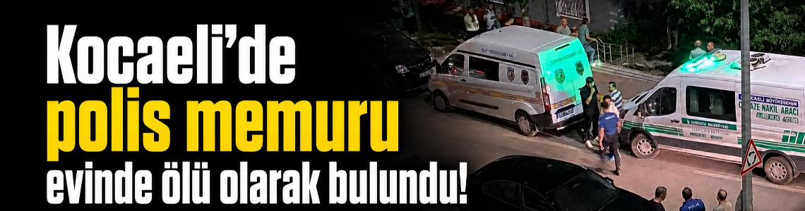 Kocaeli'de polis memuru evinde ölü olarak bulundu!