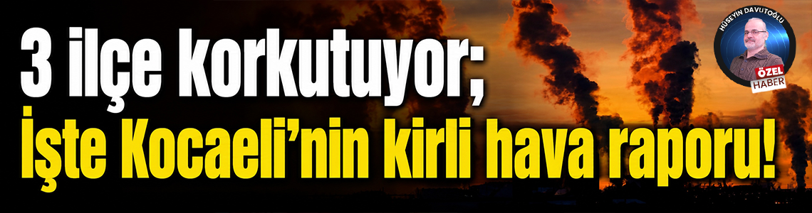 3 ilçe korkutuyor; İşte Kocaeli’nin kirli hava raporu!