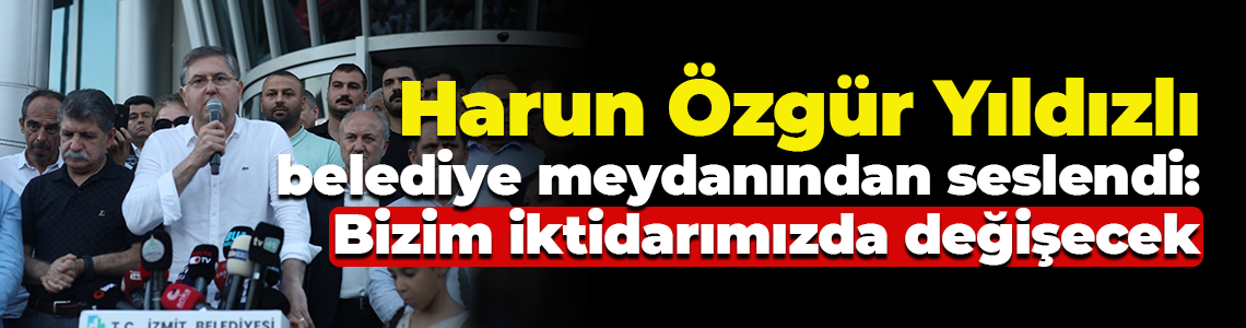 Harun Özgür Yıldızlı belediye meydanından seslendi: Bizim iktidarımızda değişecek