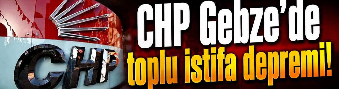 CHP Gebze'de toplu istifa depremi!