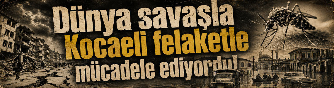 Dünya savaşla Kocaeli felaketle mücadele ediyordu!