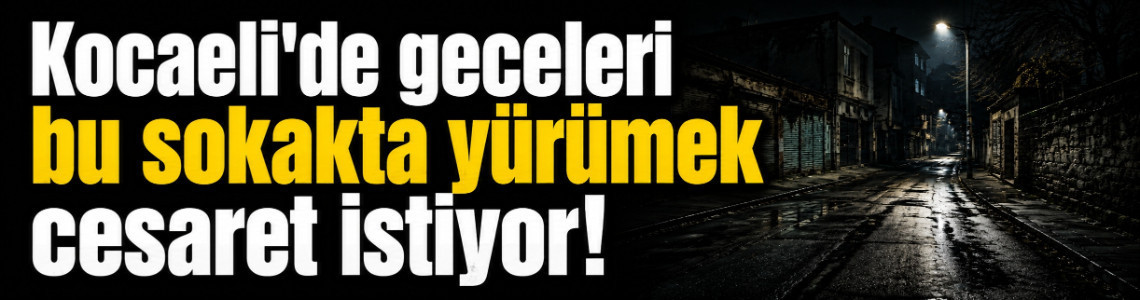 Kocaeli'de geceleri bu sokakta yürümek cesaret istiyor!