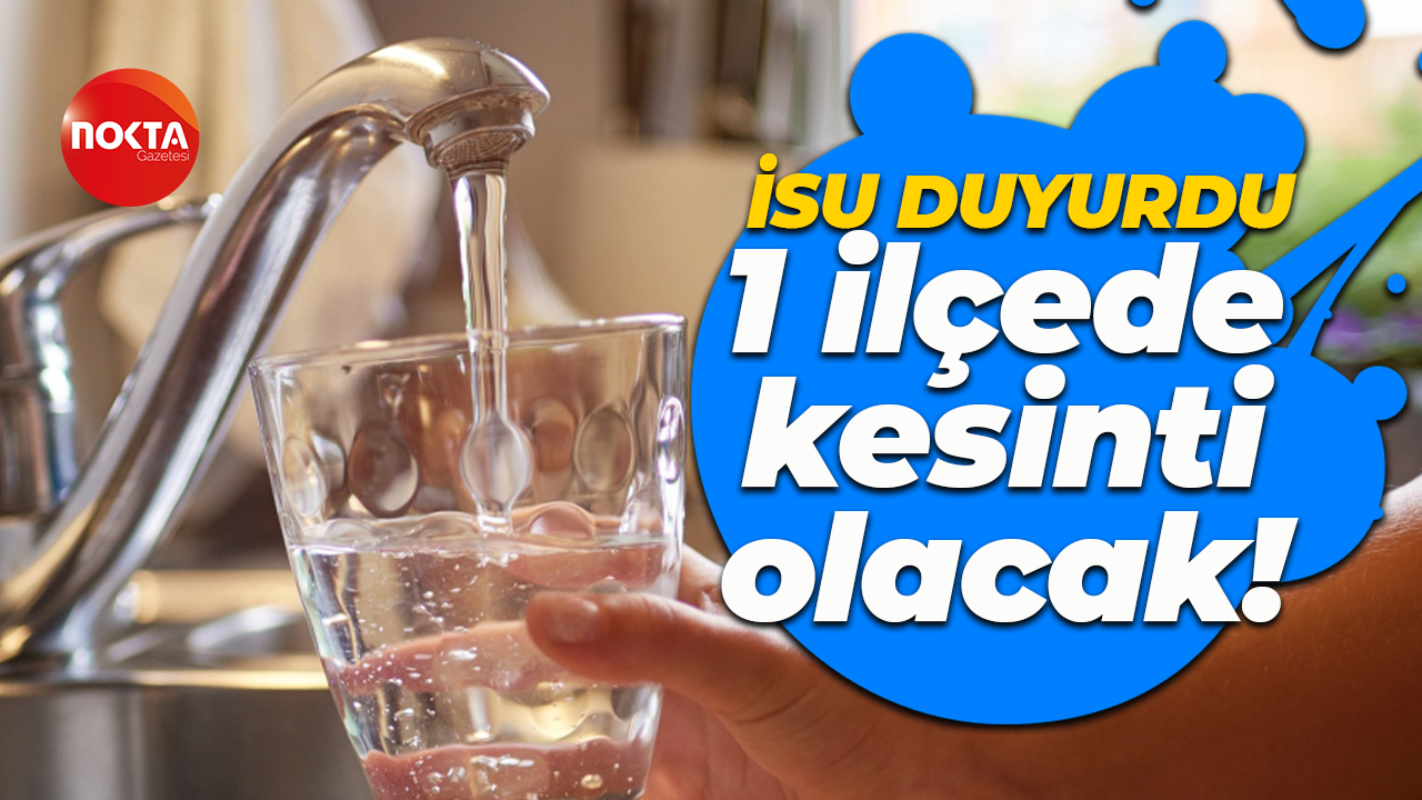 İSU duyurdu: 1 ilçede su kesintisi olacak