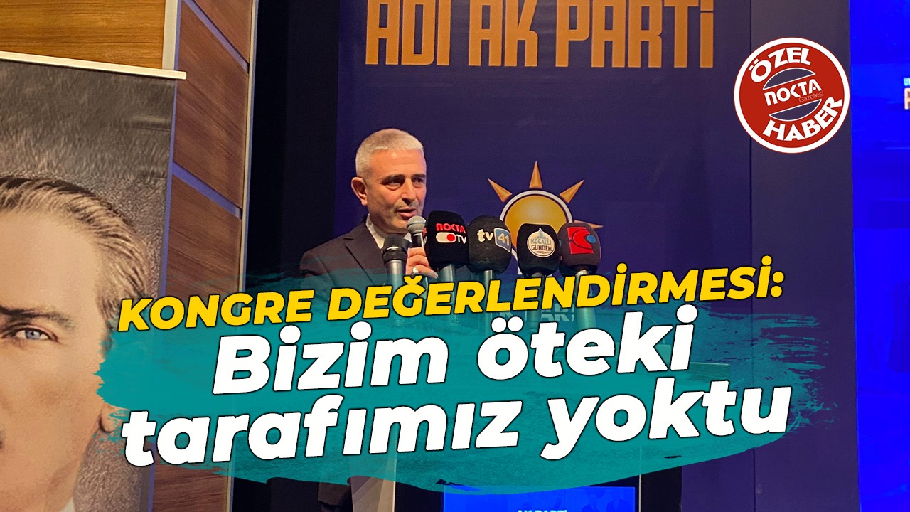 Recep Kaya’dan Nokta Gazetesi’ne kongre değerlendirmesi: Bizim öteki tarafımız yoktu