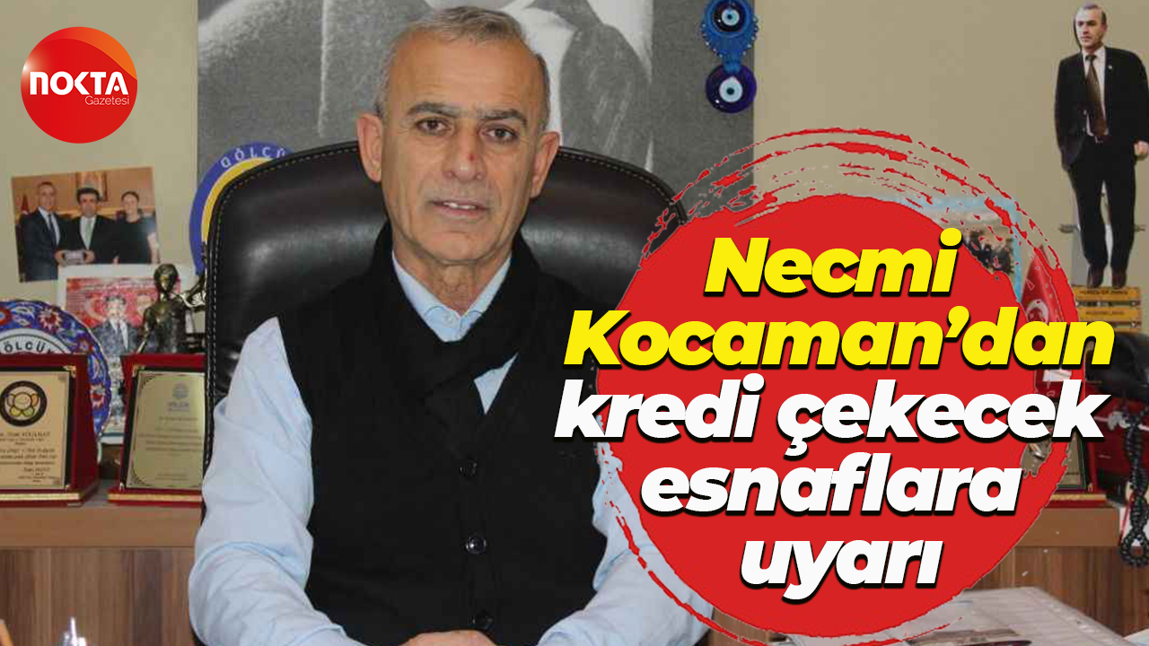 Necmi Kocaman’dan kredi çekecek esnaflara uyarı