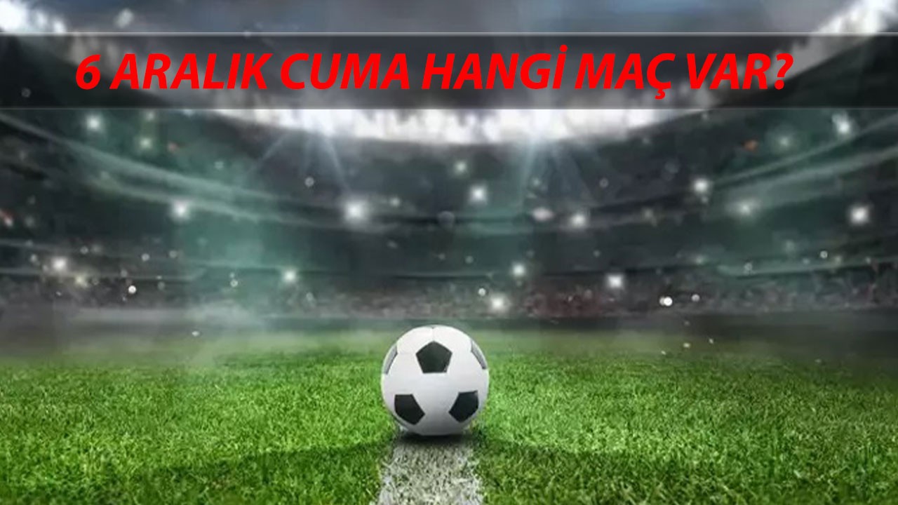 6 Aralık Cuma Günü Oynanacak Maçlar: Süper Lig, ZTK Bugün Kimin Maçı Var?