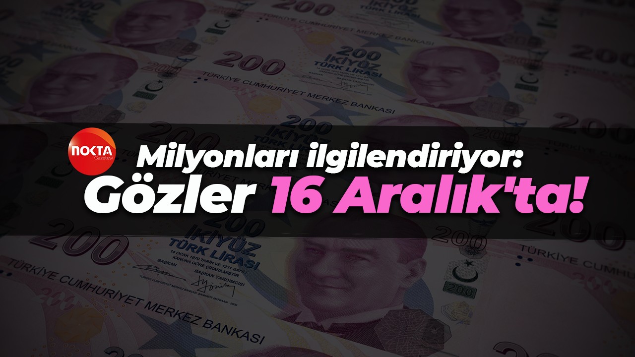Milyonları ilgilendiriyor: Gözler 16 Aralık'ta!