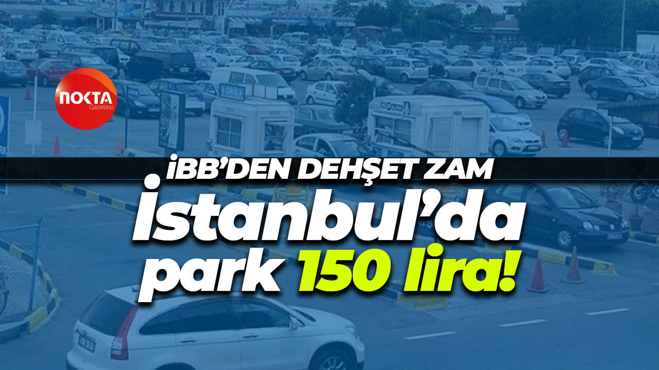 İBB’den dehşet zam: İstanbul’da park 150 lira!
