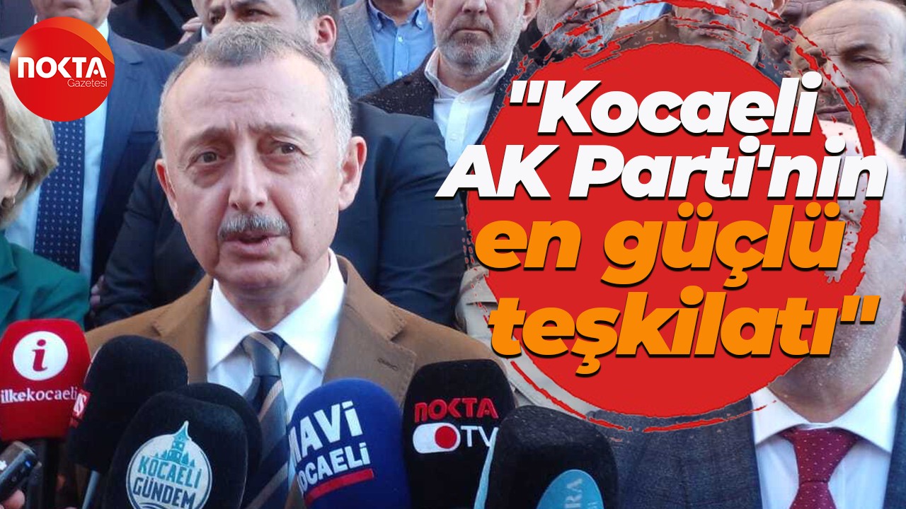 Tahir Büyükakın: Kocaeli, AK Parti’nin en güçlü teşkilatlarından biri