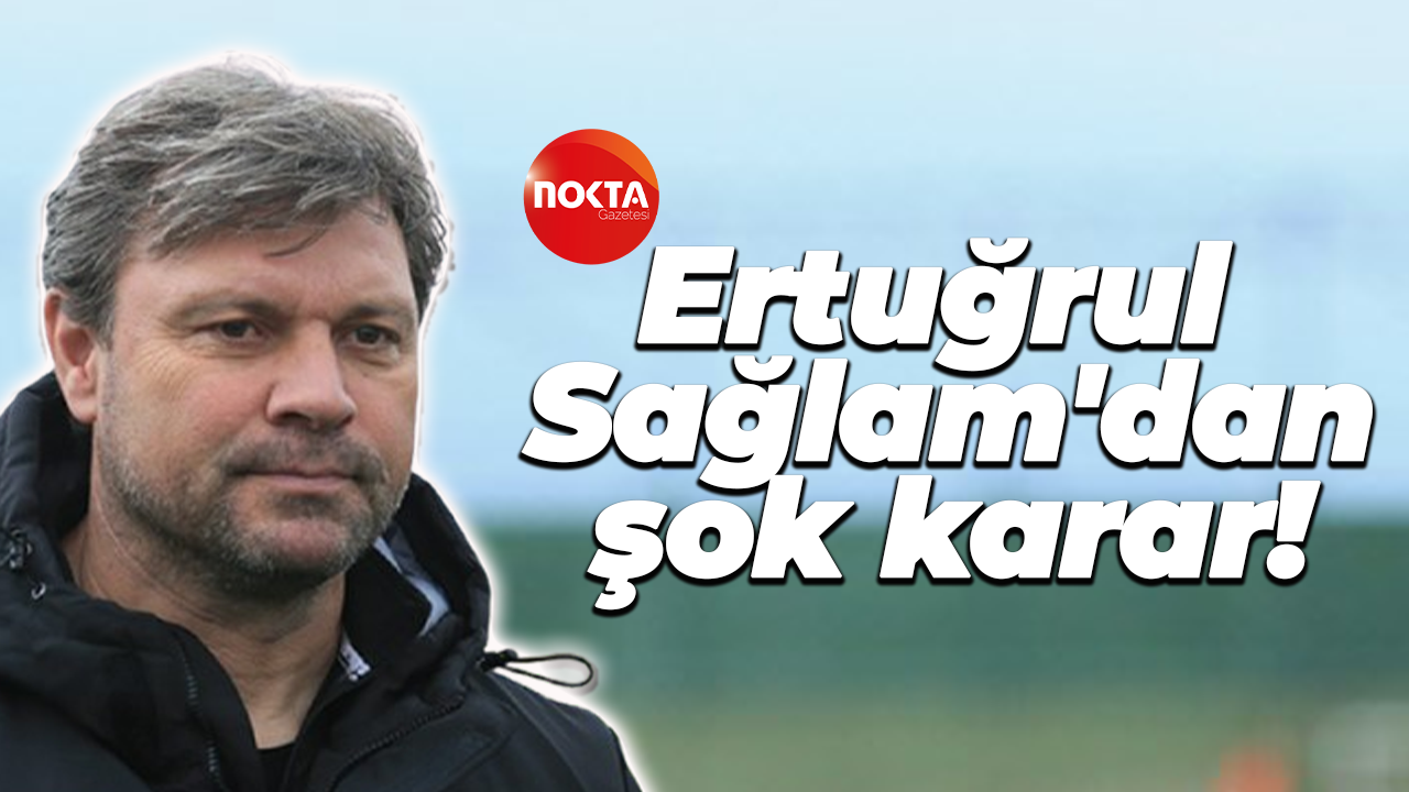 Ertuğrul Sağlam'dan şok karar!