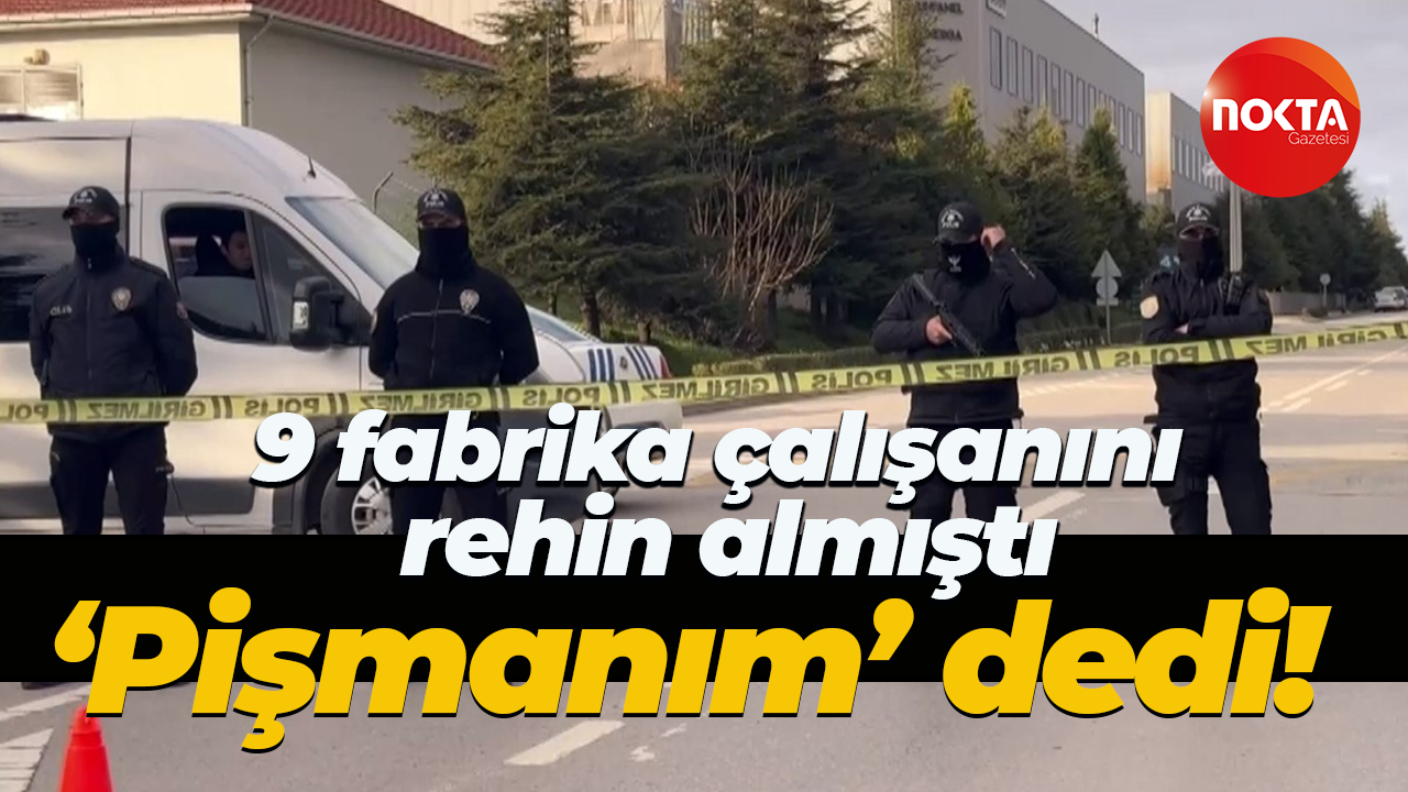 Kocaeli'de 9 fabrika çalışanını rehin almıştı! 'Pişmanım' dedi