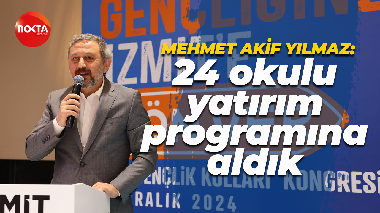 Mehmet Akif Yılmaz: 24 okulu yatırım programına aldık