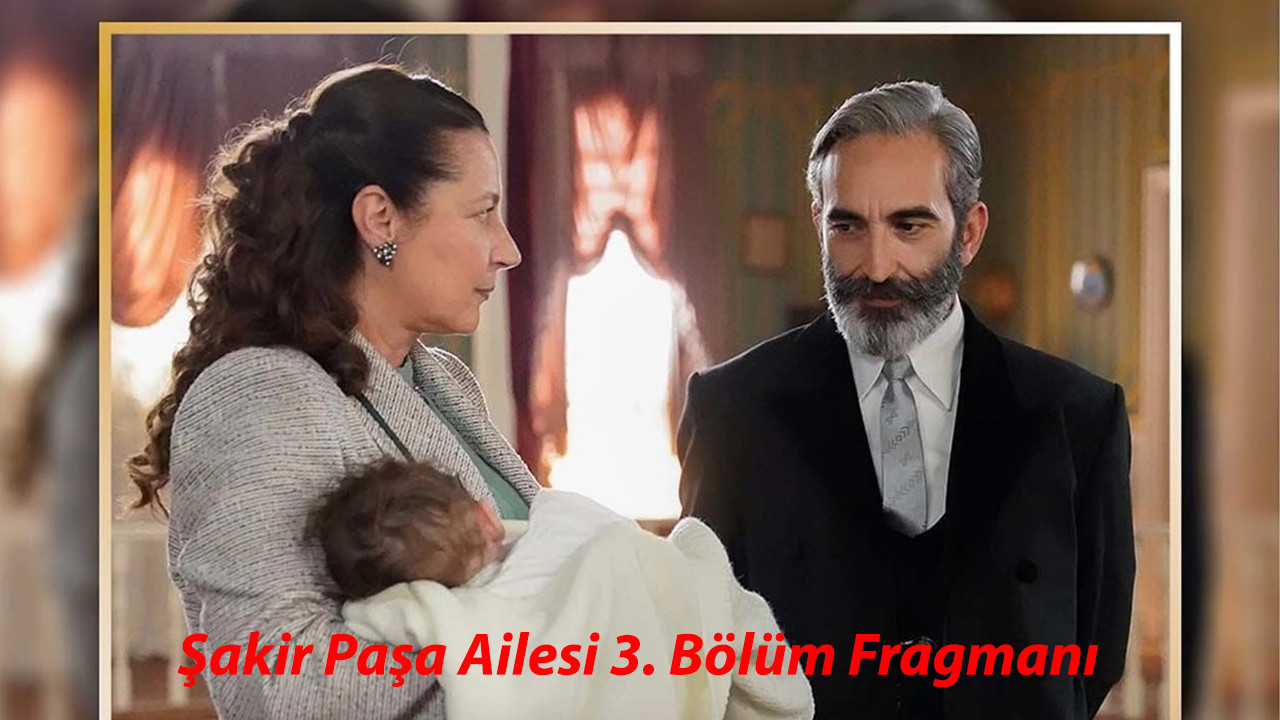 Şakir Paşa Ailesi 3 Bölüm Fragmanı Yayınlandı Mı? Şakir Paşa Dizisi Yeni Bölüm Neler Olacak?