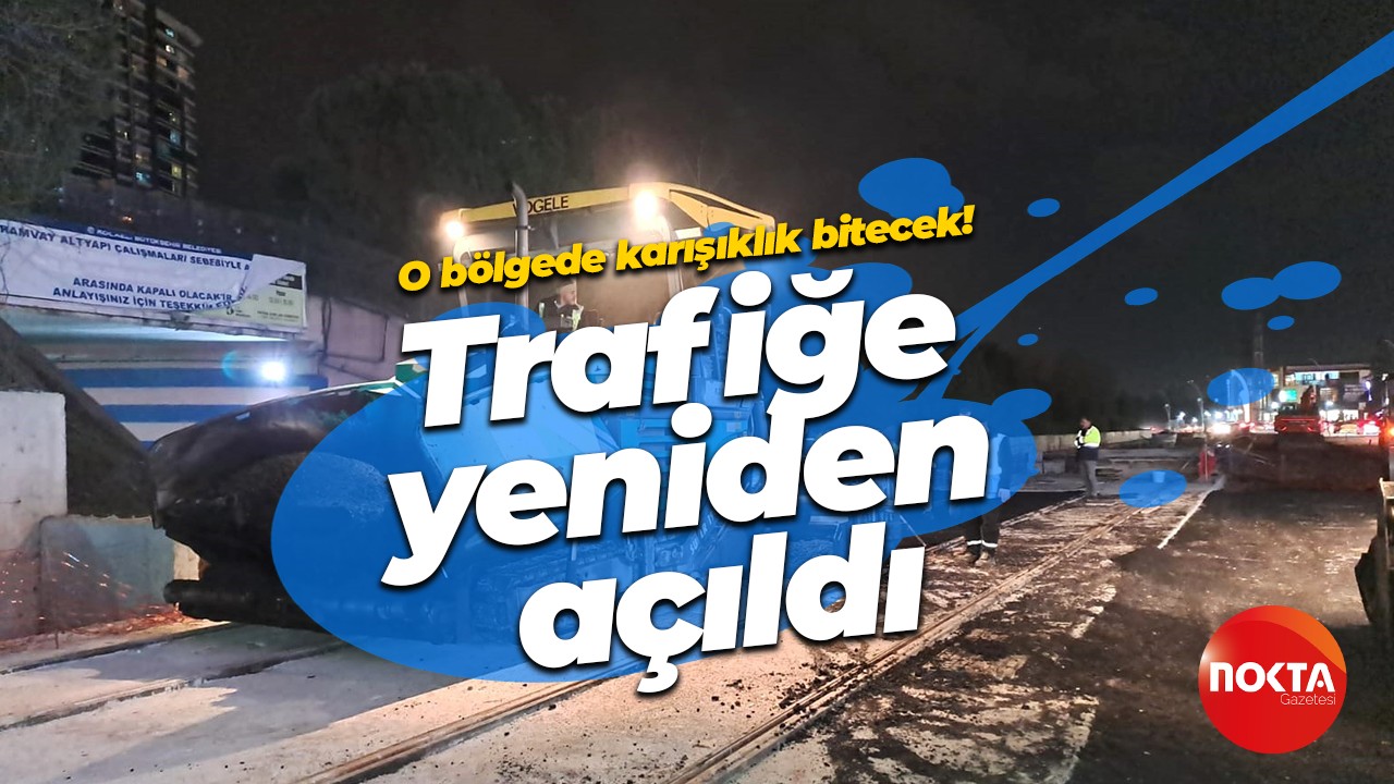 O bölgede karışıklık bitecek! Trafiğe yeniden açıldı