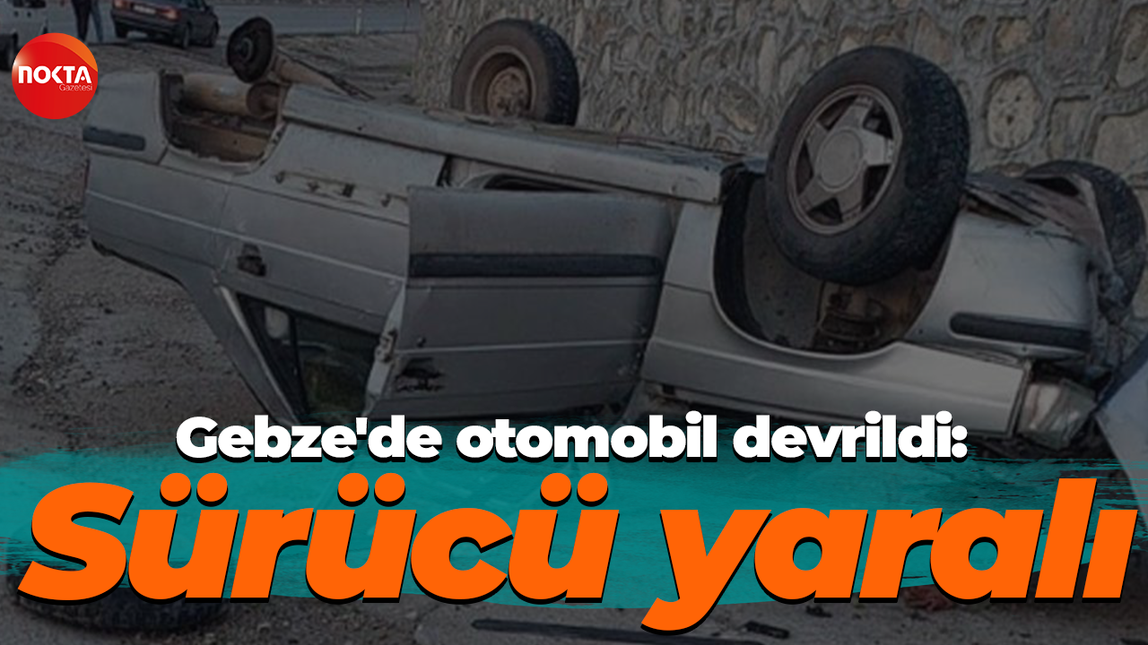 Gebze'de otomobil devrilmesi sonucu sürücüsü yaralandı